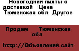 Новогоднии пихты с доставкой › Цена ­ 1 000 - Тюменская обл. Другое » Продам   . Тюменская обл.